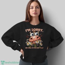 Funny Cow Shirt, I'm Sorry Did I Roll My Eyes Out Loud Shirt - Sweatshirt