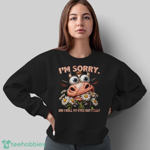 Funny Cow Shirt, I'm Sorry Did I Roll My Eyes Out Loud Shirt - Sweatshirt