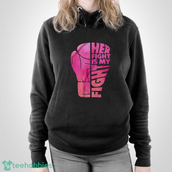 Her Fight Is My Fight T-Shirt, Cancer Support Shirt, Breast Cancer Shirt - Unisex Pullover Hoodie