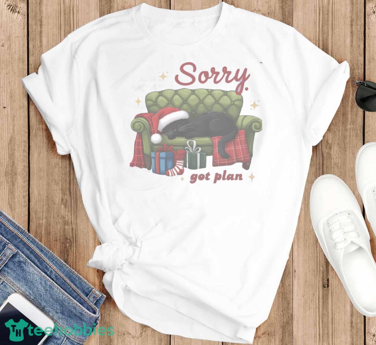 Sorry Got Plan Christmas Cat Shirt Christmas Funny Cat T shirt Hoodie Sweatshirirt image Sorry Got Plan Christmas Cat Shirt Christmas Funny Cat T-shirt Hoodie Sweatshirirt - T-SHIRT FLAT